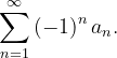\dpi{120} \sum_{n=1}^{\infty }\left ( -1 \right )^{n}a_{n}.